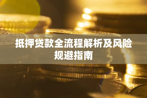 济南抵押贷款全流程解析及风险规避指南
