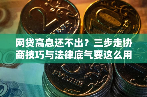 济南网贷高息还不出？三步走协商技巧与法律底气要这么用