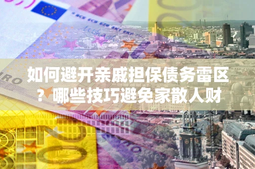 济南如何避开亲戚担保债务雷区？哪些技巧避免家散人财