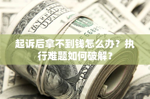 济南起诉后拿不到钱怎么办?执行难题如何破解? 济南起诉后拿不到钱怎么办?执行难题如何破解?