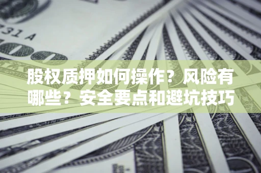 济南股权质押如何操作？风险有哪些？安全要点和避坑技巧？