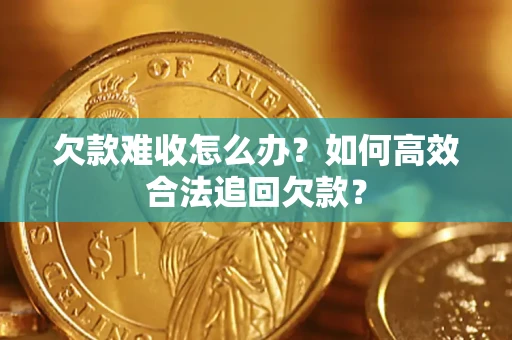 济南欠款难收怎么办？如何高效合法追回欠款？