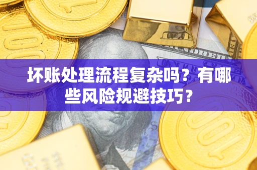 济南坏账处理流程复杂吗？有哪些风险规避技巧？