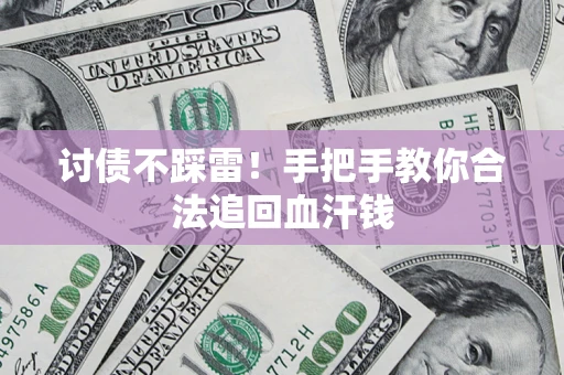 济南讨债不踩雷！手把手教你合法追回血汗钱