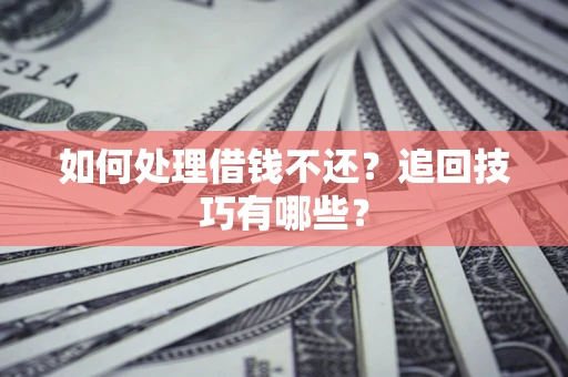 济南如何处理借钱不还？追回技巧有哪些？