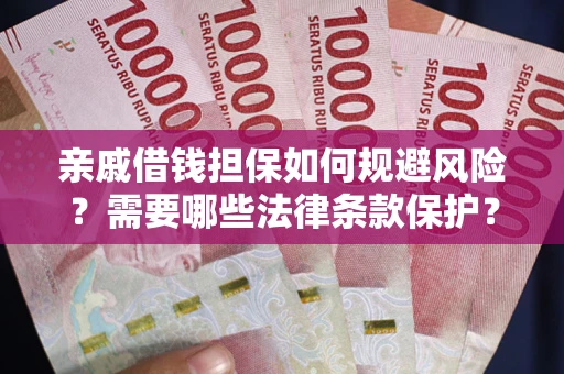 济南亲戚借钱担保如何规避风险？需要哪些法律条款保护？