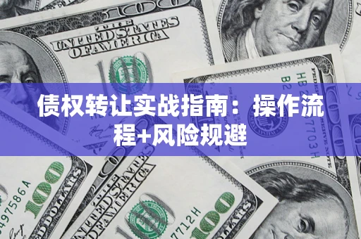 济南债权转让实战指南：操作流程+风险规避