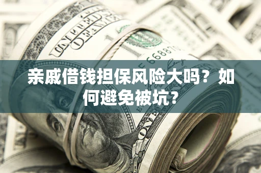 济南亲戚借钱担保风险大吗？如何避免被坑？