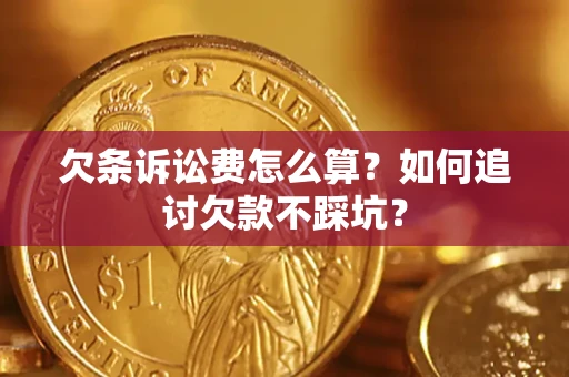 济南欠条诉讼费怎么算？如何追讨欠款不踩坑？