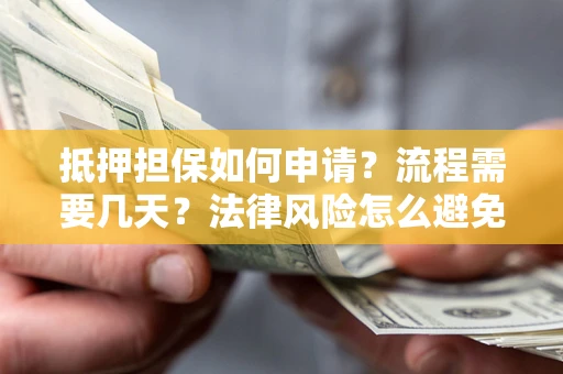 济南抵押担保如何申请？流程需要几天？法律风险怎么避免？避坑指南