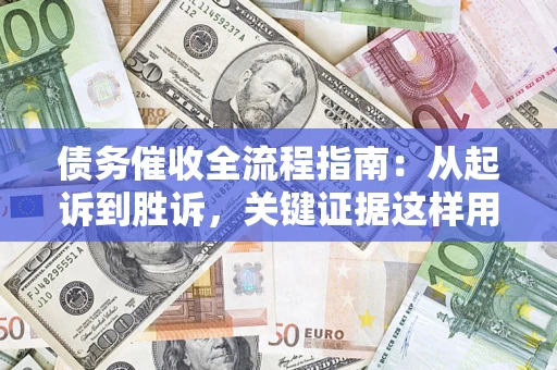 济南债务催收全流程指南：从起诉到胜诉，关键证据这样用