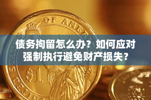 济南债务拘留怎么办？如何应对强制执行避免财产损失？