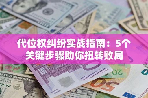 济南代位权纠纷实战指南：5个关键步骤助你扭转败局