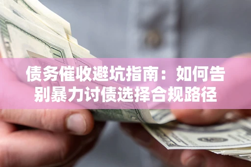 济南债务催收避坑指南：如何告别暴力讨债选择合规路径