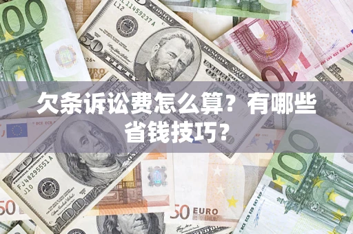 济南欠条诉讼费怎么算？有哪些省钱技巧？
