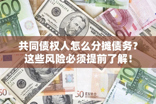 济南共同债权人怎么分摊债务？这些风险必须提前了解！