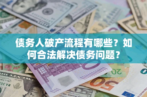 济南债务人破产流程有哪些？如何合法解决债务问题？