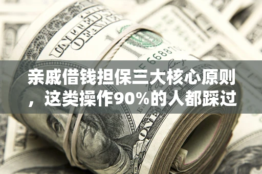 济南亲戚借钱担保三大核心原则，这类操作90%的人都踩过坑！附法院判决案例