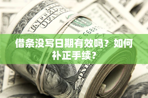 济南借条没写日期有效吗？如何补正手续？