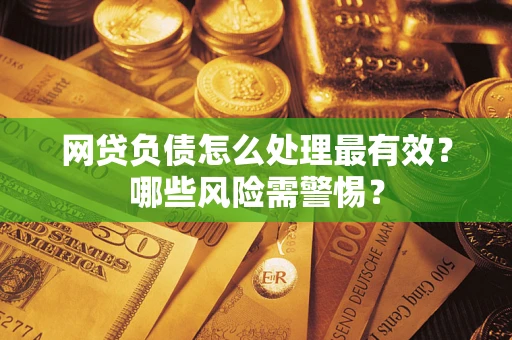 济南网贷负债怎么处理最有效？哪些风险需警惕？