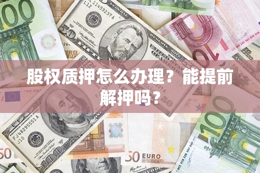 济南股权质押怎么办理？能提前解押吗？