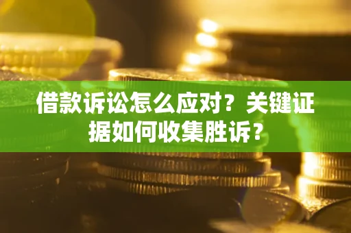 济南借款诉讼怎么应对？关键证据如何收集胜诉？