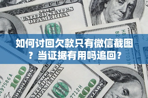 济南如何讨回欠款只有微信截图？当证据有用吗追回？