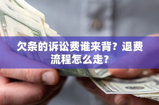 济南欠条的诉讼费谁来背？退费流程怎么走？