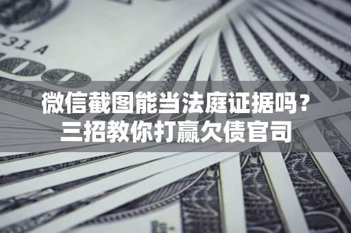 济南微信截图能当法庭证据吗？三招教你打赢欠债官司