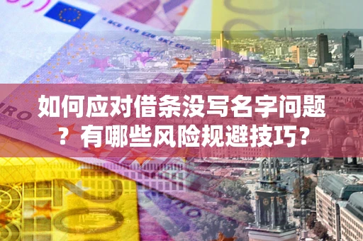 济南如何应对借条没写名字问题？有哪些风险规避技巧？