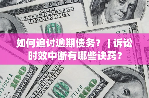 济南如何追讨逾期债务？ | 诉讼时效中断有哪些诀窍？