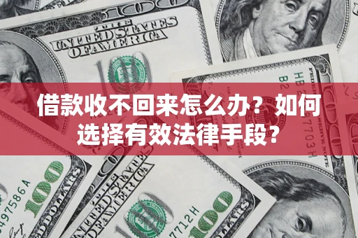 济南借款收不回来怎么办？如何选择有效法律手段？