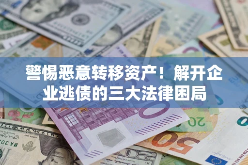 济南警惕恶意转移资产！解开企业逃债的三大法律困局