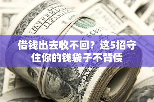 济南借钱出去收不回？这5招守住你的钱袋子不背债