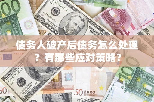 济南债务人破产后债务怎么处理？有那些应对策略？