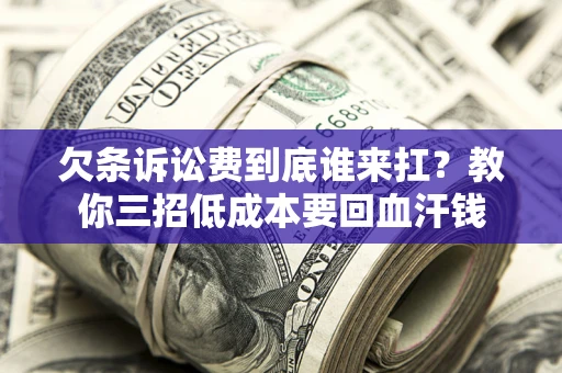 济南欠条诉讼费到底谁来扛？教你三招低成本要回血汗钱